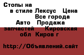 Стопы на Toyota Land Criuser 200 в стиле Лексус › Цена ­ 11 999 - Все города Авто » Продажа запчастей   . Кировская обл.,Киров г.